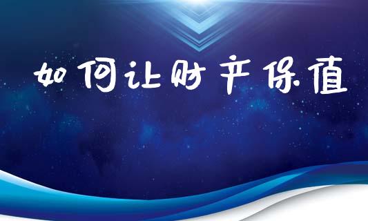 如何让财产保值_https://www.lcjysmgs.com_德指行情直播_第1张