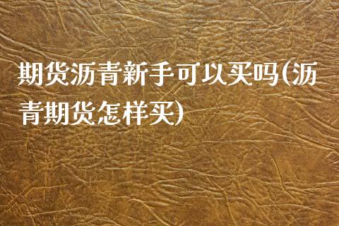 期货沥青新手可以买吗(沥青期货怎样买)_https://www.lcjysmgs.com_恒生指数直播_第1张