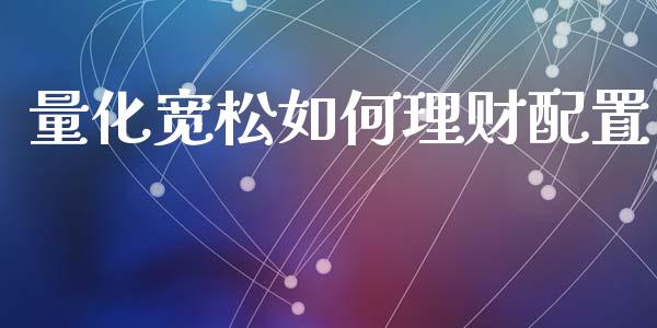 量化宽松如何理财配置_https://www.lcjysmgs.com_恒指直播平台_第1张