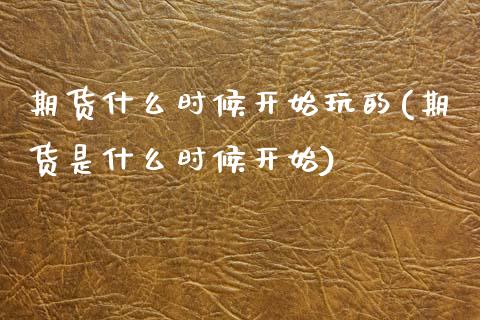 期货什么时候开始玩的(期货是什么时候开始)_https://www.lcjysmgs.com_德指行情直播_第1张