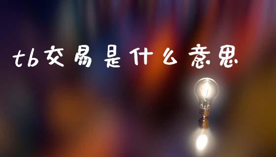 tb交易是什么意思_https://www.lcjysmgs.com_恒生指数直播_第1张