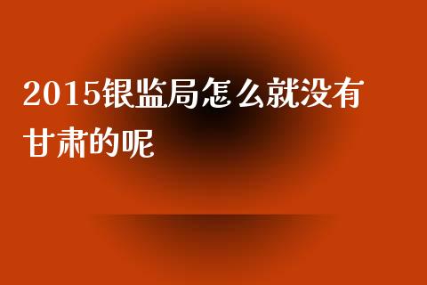 2015银监局怎么就没有甘肃的呢_https://www.lcjysmgs.com_恒指直播平台_第1张