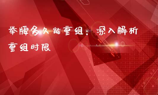 举牌多久能重组：深入解析重组时限_https://www.lcjysmgs.com_恒生指数直播_第1张