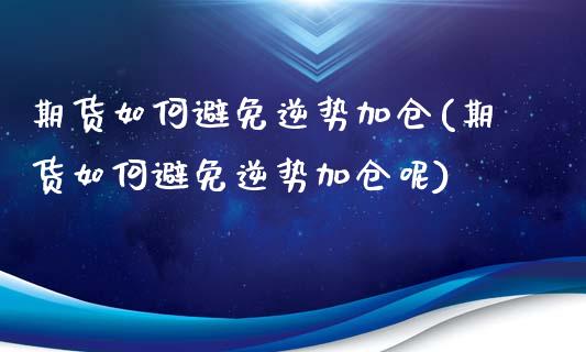 期货如何避免逆势加仓(期货如何避免逆势加仓呢)_https://www.lcjysmgs.com_黄金期货直播喊单_第1张