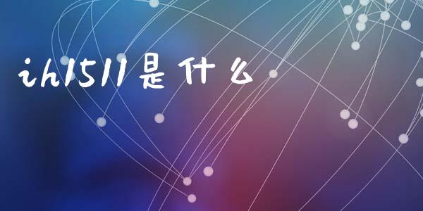 ih1511是什么_https://www.lcjysmgs.com_恒生指数直播_第1张