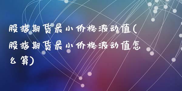 股指期货最小价格波动值(股指期货最小价格波动值怎么算)_https://www.lcjysmgs.com_黄金期货直播喊单_第1张