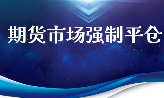期货市场强制平仓_https://www.lcjysmgs.com_恒指直播平台_第1张