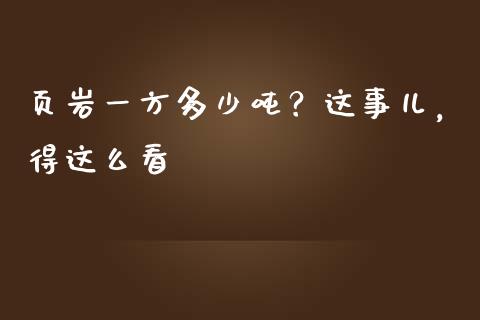 页岩一方多少吨？这事儿，得这么看_https://www.lcjysmgs.com_恒生指数直播_第1张