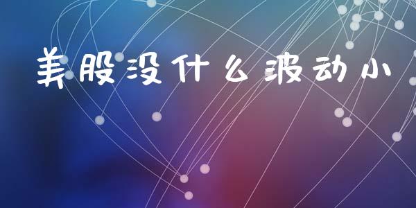 美股没什么波动小_https://www.lcjysmgs.com_德指行情直播_第1张