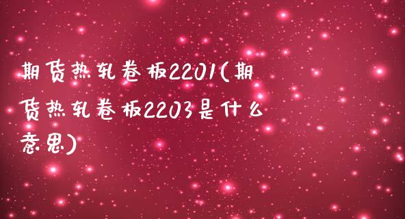 期货热轧卷板2201(期货热轧卷板2203是什么意思)_https://www.lcjysmgs.com_德指行情直播_第1张