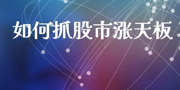 如何抓股市涨天板_https://www.lcjysmgs.com_黄金期货直播喊单_第1张