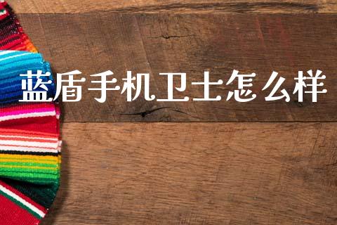 蓝盾手机卫士怎么样_https://www.lcjysmgs.com_德指行情直播_第1张