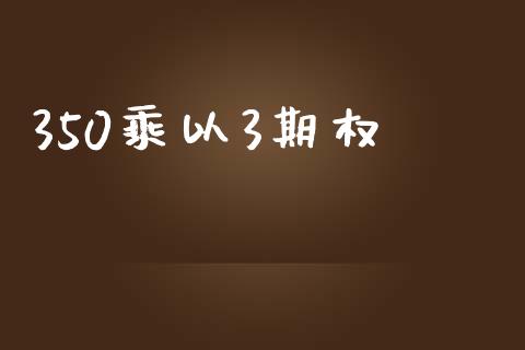 350乘以3期权_https://www.lcjysmgs.com_德指行情直播_第1张