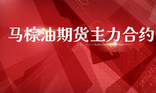 马棕油期货主力合约_https://www.lcjysmgs.com_黄金期货直播喊单_第1张