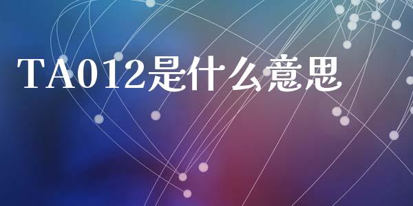 TA012是什么意思_https://www.lcjysmgs.com_黄金期货直播喊单_第1张