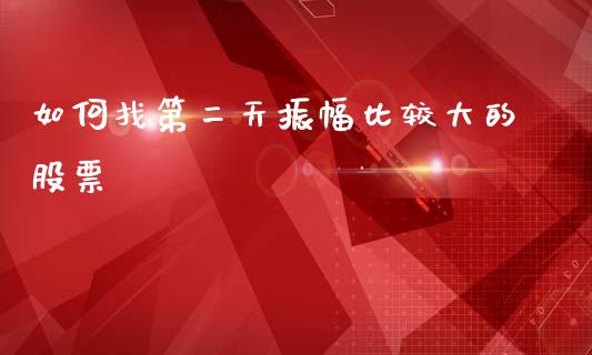 如何找第二天振幅比较大的股票_https://www.lcjysmgs.com_恒指直播平台_第1张