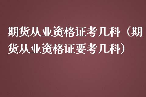 期货从业资格证考几科（期货从业资格证要考几科）_https://www.lcjysmgs.com_德指行情直播_第1张