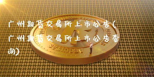 广州期货交易所上市公告(广州期货交易所上市公告查询)_https://www.lcjysmgs.com_恒指直播平台_第1张