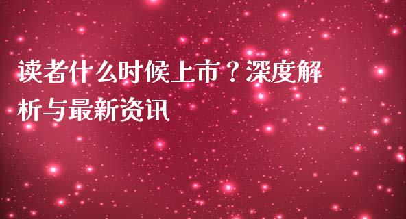 读者什么时候上市？深度解析与最新资讯_https://www.lcjysmgs.com_恒指直播平台_第1张
