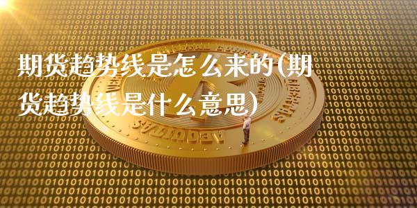 期货趋势线是怎么来的(期货趋势线是什么意思)_https://www.lcjysmgs.com_恒生指数直播_第1张