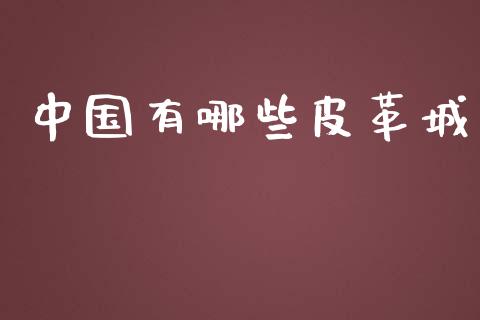 中国有哪些皮革城_https://www.lcjysmgs.com_恒指直播平台_第1张