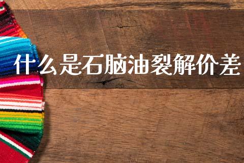 什么是石脑油裂解价差_https://www.lcjysmgs.com_恒生指数直播_第1张