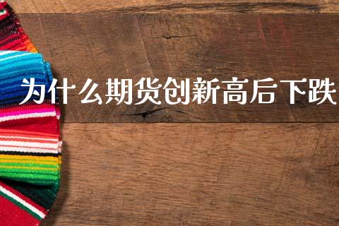 为什么期货创新高后下跌_https://www.lcjysmgs.com_德指行情直播_第1张