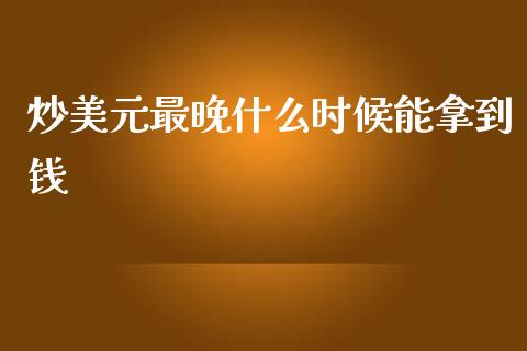 炒美元最晚什么时候能拿到钱_https://www.lcjysmgs.com_恒指直播平台_第1张