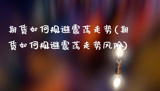 期货如何规避震荡走势(期货如何规避震荡走势风险)_https://www.lcjysmgs.com_恒生指数直播_第1张