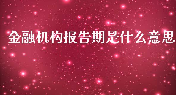 金融机构报告期是什么意思_https://www.lcjysmgs.com_黄金期货直播喊单_第1张