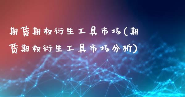 期货期权衍生工具市场(期货期权衍生工具市场分析)_https://www.lcjysmgs.com_恒指直播平台_第1张