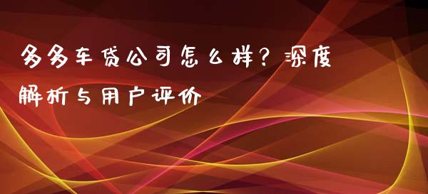多多车贷公司怎么样？深度解析与用户评价_https://www.lcjysmgs.com_黄金期货直播喊单_第1张