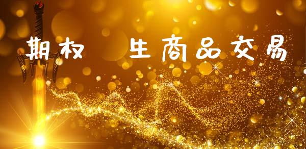 期权洐生商品交易_https://www.lcjysmgs.com_恒指直播平台_第1张