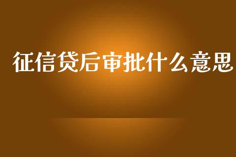 征信贷后审批什么意思_https://www.lcjysmgs.com_恒生指数直播_第1张