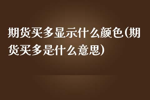 期货买多显示什么颜色(期货买多是什么意思)_https://www.lcjysmgs.com_恒生指数直播_第1张