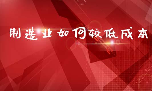 制造业如何较低成本_https://www.lcjysmgs.com_德指行情直播_第1张