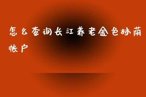 怎么查询长江养老金色林荫帐户_https://www.lcjysmgs.com_恒指直播平台_第1张
