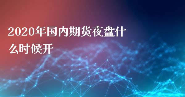 2020年国内期货夜盘什么时候开_https://www.lcjysmgs.com_德指行情直播_第1张