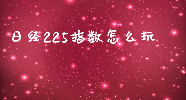 日经225指数怎么玩_https://www.lcjysmgs.com_黄金期货直播喊单_第1张