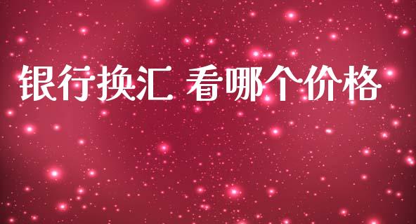 银行换汇 看哪个价格_https://www.lcjysmgs.com_德指行情直播_第1张