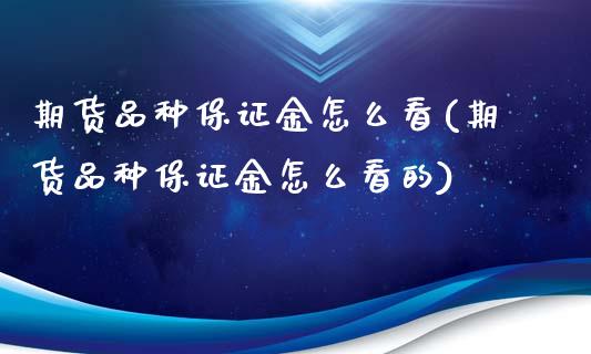 期货品种保证金怎么看(期货品种保证金怎么看的)_https://www.lcjysmgs.com_恒指直播平台_第1张