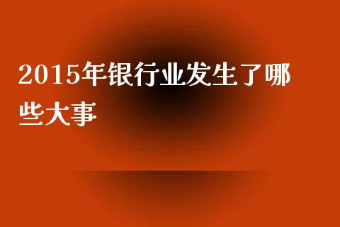 2015年银行业发生了哪些大事_https://www.lcjysmgs.com_黄金期货直播喊单_第1张