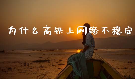 为什么高铁上网络不稳定_https://www.lcjysmgs.com_恒指直播平台_第1张