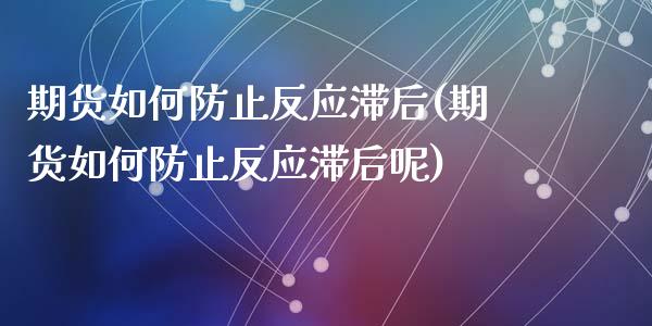 期货如何防止反应滞后(期货如何防止反应滞后呢)_https://www.lcjysmgs.com_恒指直播平台_第1张