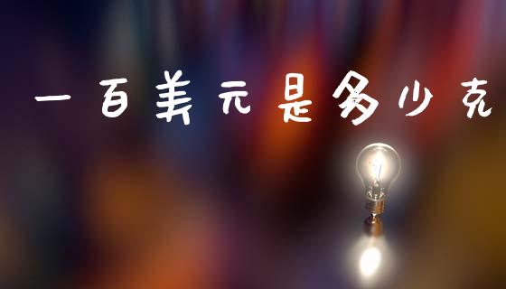 一百美元是多少克_https://www.lcjysmgs.com_黄金期货直播喊单_第1张