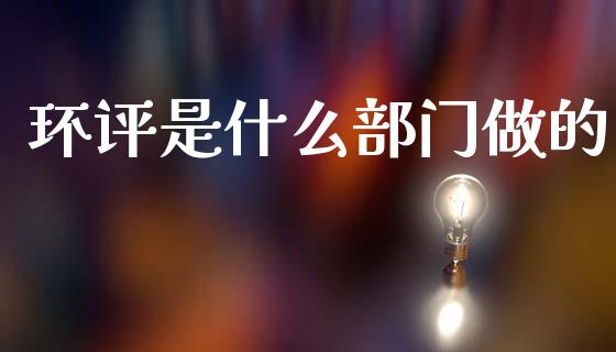 环评是什么部门做的_https://www.lcjysmgs.com_恒指直播平台_第1张