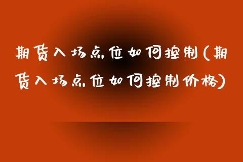期货入场点位如何控制(期货入场点位如何控制价格)_https://www.lcjysmgs.com_黄金期货直播喊单_第1张