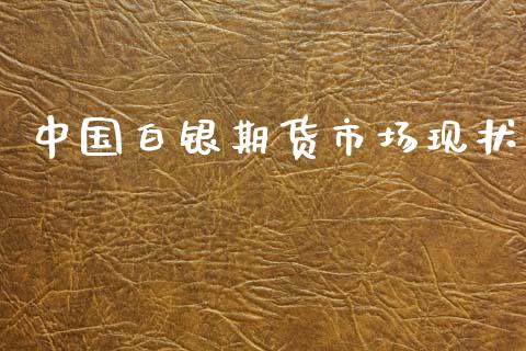 中国白银期货市场现状_https://www.lcjysmgs.com_黄金期货直播喊单_第1张