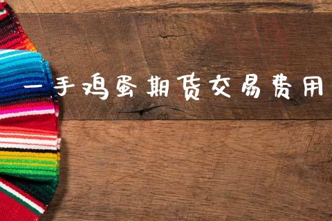 一手鸡蛋期货交易费用_https://www.lcjysmgs.com_德指行情直播_第1张