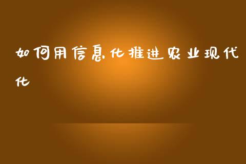 如何用信息化推进农业现代化_https://www.lcjysmgs.com_黄金期货直播喊单_第1张